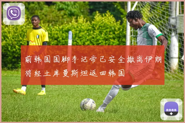 前韩国国脚李记帝已安全撤离伊朗将经土库曼斯坦返回韩国