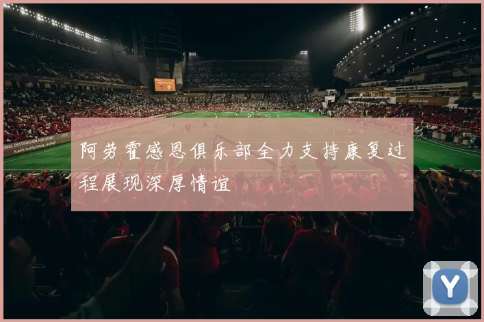 阿劳霍感恩俱乐部全力支持康复过程展现深厚情谊
