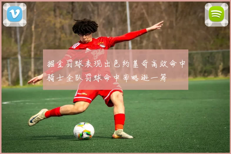 掘金罚球表现出色约基奇高效命中骑士全队罚球命中率略逊一筹