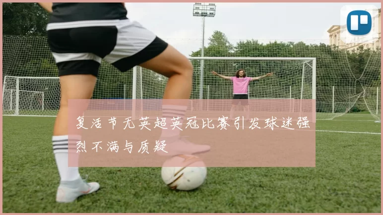 复活节无英超英冠比赛引发球迷强烈不满与质疑