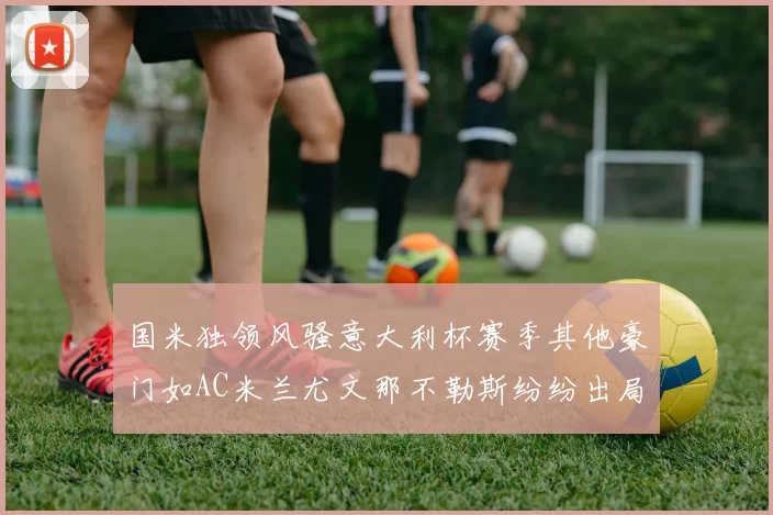 国米独领风骚意大利杯赛季其他豪门如AC米兰尤文那不勒斯纷纷出局