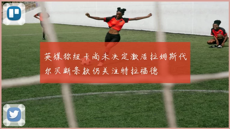 英媒称纽卡尚未决定激活拉姆斯代尔买断条款仍关注特拉福德