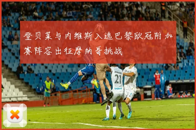 登贝莱与内维斯入选巴黎欧冠附加赛阵容出征摩纳哥挑战