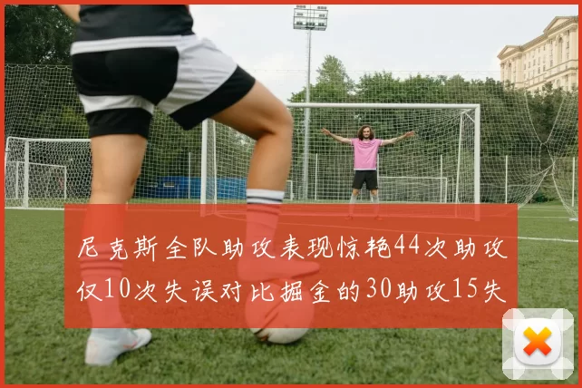 尼克斯全队助攻表现惊艳44次助攻仅10次失误对比掘金的30助攻15失误