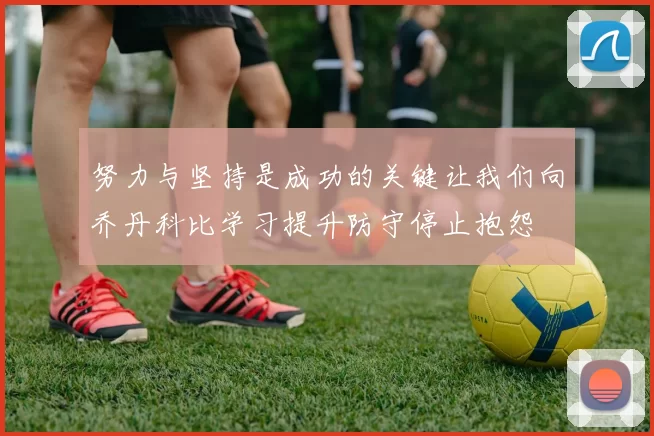 努力与坚持是成功的关键让我们向乔丹科比学习提升防守停止抱怨