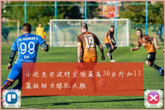 小迈克尔波特全场最高30分外加13篮板助力球队大胜