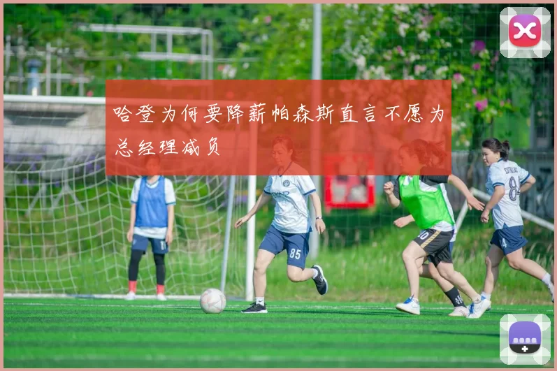 哈登为何要降薪帕森斯直言不愿为总经理减负