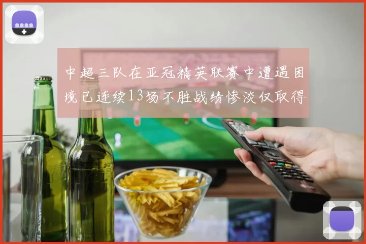 中超三队在亚冠精英联赛中遭遇困境已连续13场不胜战绩惨淡仅取得5平8负