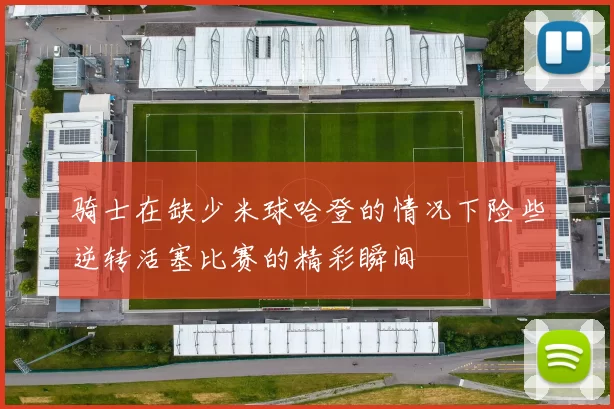 骑士在缺少米球哈登的情况下险些逆转活塞比赛的精彩瞬间