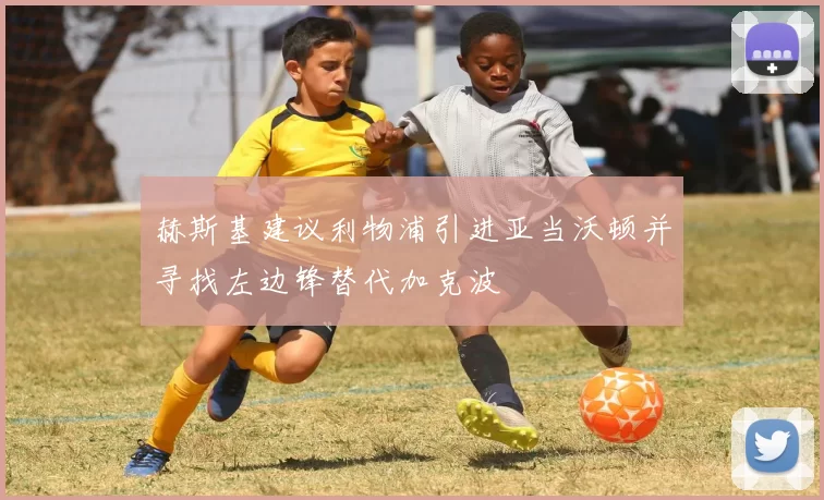 赫斯基建议利物浦引进亚当沃顿并寻找左边锋替代加克波